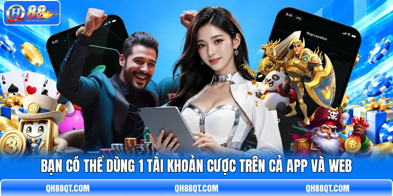 Bạn có thể dùng 1 tài khoản cược trên cả app và web