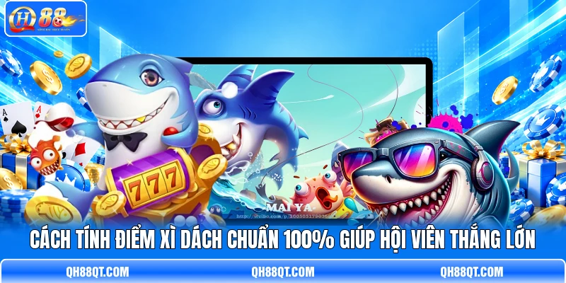 Cách Tính Điểm Xì Dách Chuẩn 100% Giúp Hội Viên Thắng Lớn