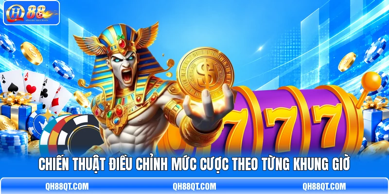 Chiến thuật điều chỉnh mức cược theo từng khung giờ