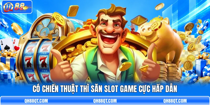 Có chiến thuật thì săn slot game cực hấp dẫn