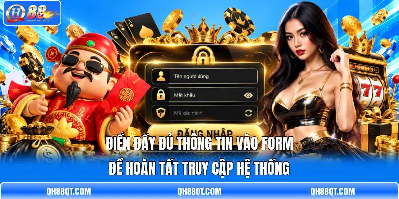 Điền đầy đủ thông tin vào form để hoàn tất truy cập hệ thống Điền đầy đủ thông tin vào form để hoàn tất truy cập hệ thống