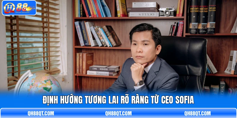 Định hướng tương lai rõ ràng từ CEO Sofia Định hướng tương lai rõ ràng từ CEO Sofia