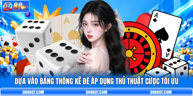 Dựa vào bảng thống kê để áp dụng thủ thuật cược tối ưu Dựa vào bảng thống kê để áp dụng thủ thuật cược tối ưu