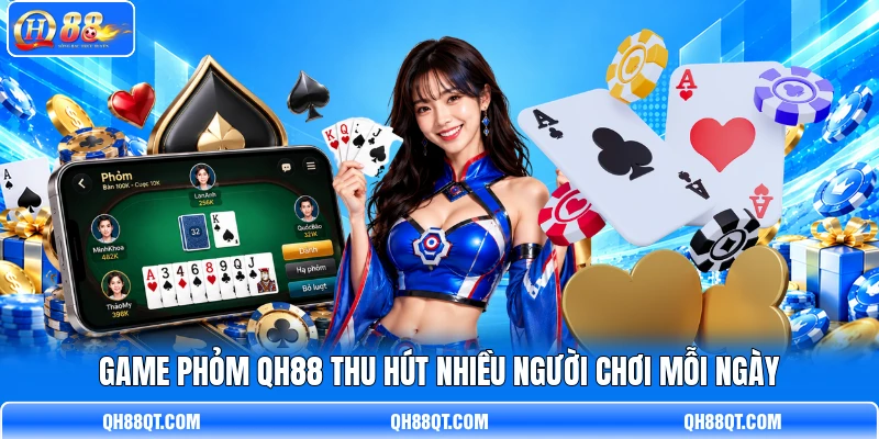 Game Phỏm QH88 thu hút nhiều người chơi mỗi ngày Game Phỏm QH88 thu hút nhiều người chơi mỗi ngày