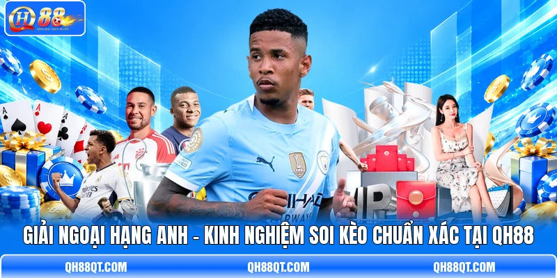 Giải Ngoại Hạng Anh - Kinh Nghiệm Soi Kèo Chuẩn Xác Tại QH88