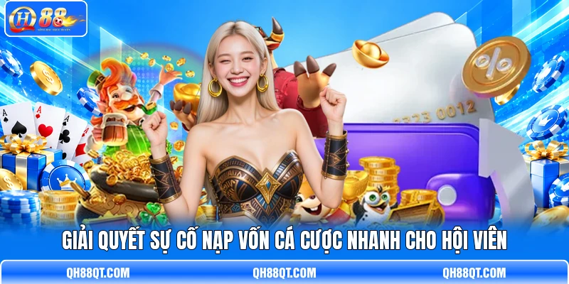 Giải quyết sự cố nạp vốn cá cược nhanh cho hội viên