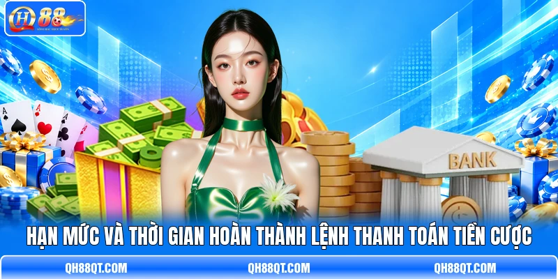 Hạn mức và thời gian hoàn thành lệnh thanh toán tiền cược