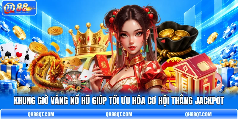 Khung giờ vàng nổ hũ giúp tối ưu hóa cơ hội thắng Jackpot