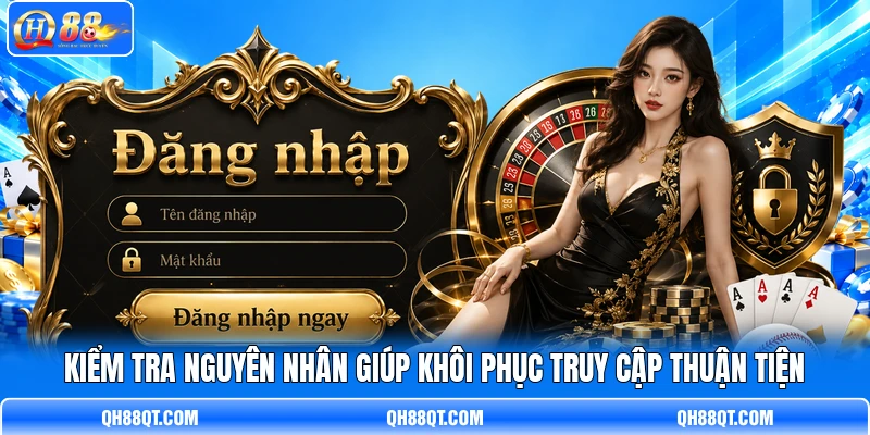 Kiểm tra nguyên nhân giúp khôi phục truy cập thuận tiện