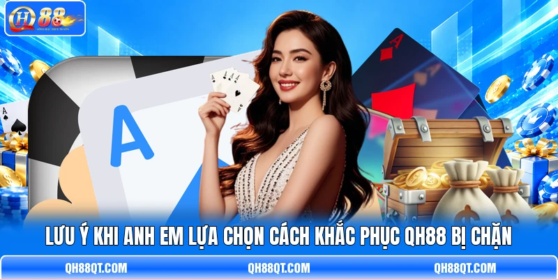 Lưu ý khi anh em lựa chọn cách khắc phục QH88 bị chặn Lưu ý khi anh em lựa chọn cách khắc phục QH88 bị chặn