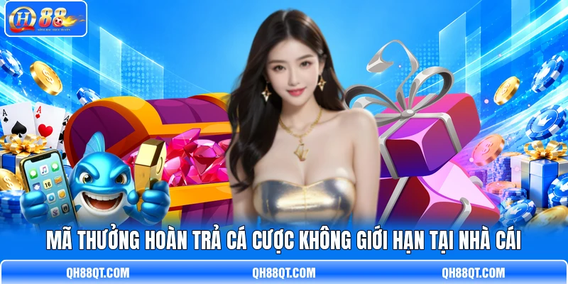 Mã thưởng hoàn trả cá cược không giới hạn tại nhà cái