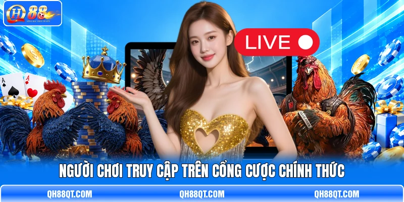 Người chơi truy cập trên cổng cược chính thức Người chơi truy cập trên cổng cược chính thức
