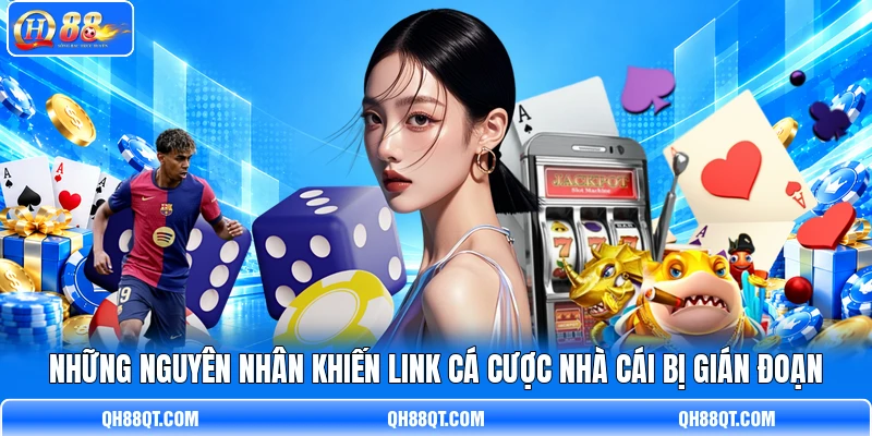 Những nguyên nhân khiến link cá cược nhà cái bị gián đoạn