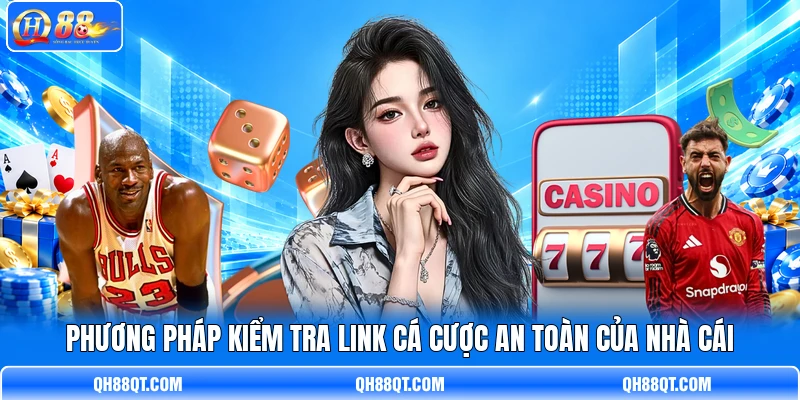 Phương pháp kiểm tra link cá cược an toàn của nhà cái