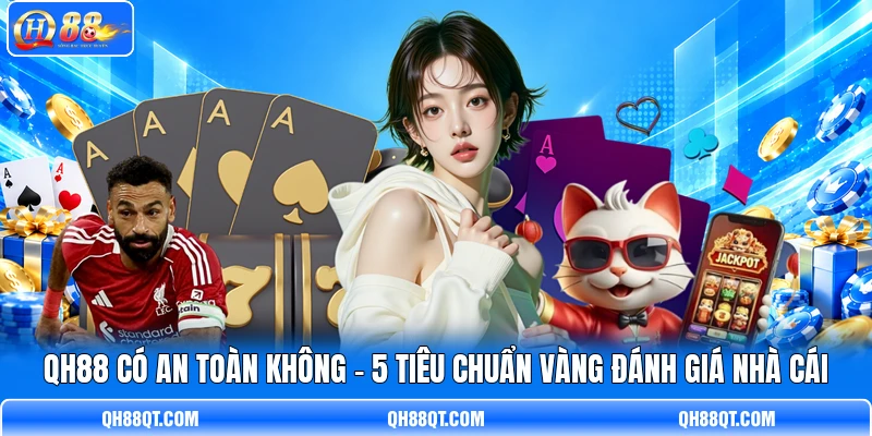 QH88 Có An Toàn Không - 5 Tiêu Chuẩn Vàng Đánh Giá Nhà Cái