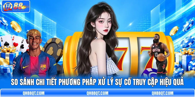 So sánh chi tiết phương pháp xử lý sự cố truy cập hiệu quả So sánh chi tiết phương pháp xử lý sự cố truy cập hiệu quả
