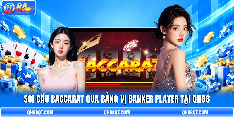 Soi cầu Baccarat qua bảng vị Banker Player tại QH88