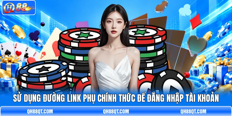 Sử dụng đường link phụ chính thức để đăng nhập tài khoản