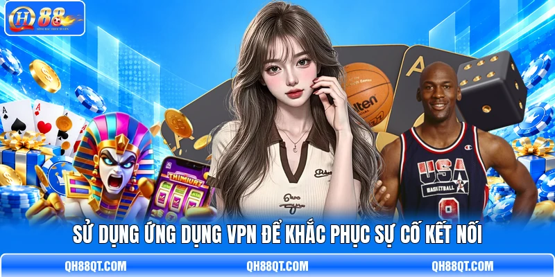 Sử dụng ứng dụng VPN để khắc phục sự cố kết nối Sử dụng ứng dụng VPN để khắc phục sự cố kết nối