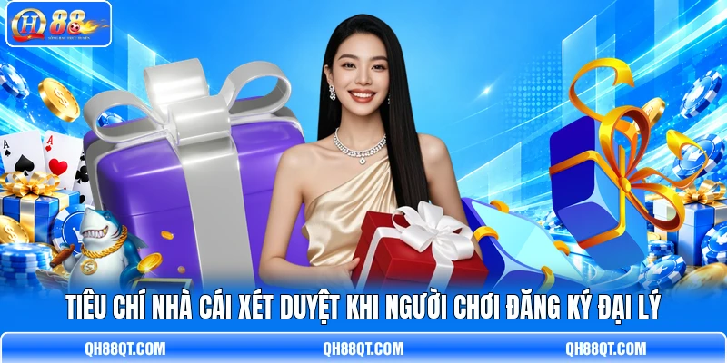 Tiêu chí nhà cái xét duyệt khi người chơi đăng ký đại lý