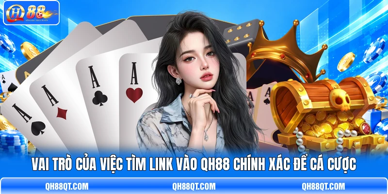 Vai trò của việc tìm link vào QH88 chính xác để cá cược