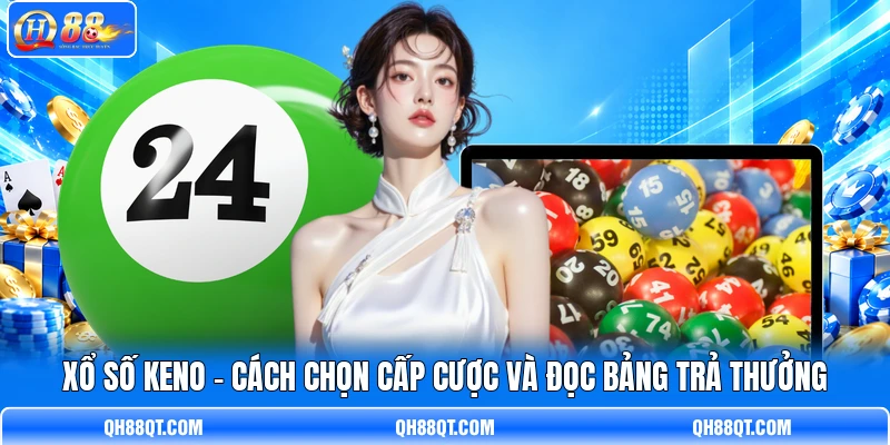 Xổ Số Keno - Cách Chọn Cấp Cược Và Đọc Bảng Trả Thưởng